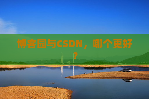 博客园与CSDN,哪个更好? 博客园与CSDN,哪个更好?