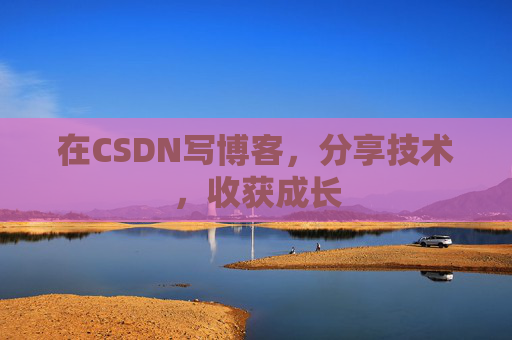 在CSDN写博客,分享技术,收获成长
